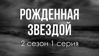 podcast: Рожденная звездой | 2 сезон 1 серия - сериальный онлайн подкаст подряд, дата