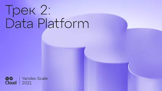 Yandex Scale 2021. Трек Data Platform