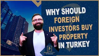 Why should foreign investors buy property in Turkey? | Istanbul Property