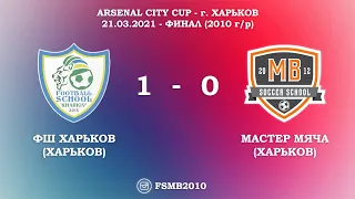 ФИНАЛ / ARSENAL CITY CUP - г. Харьков / ФШ ХАРЬКОВ 1-0 МАСТЕР МЯЧА / 21.03.2021 (2010 г/р)