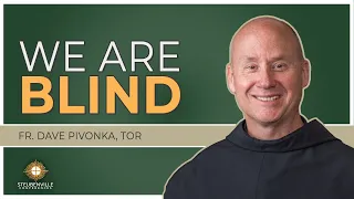 Fr. Dave Pivonka, TOR | We are the Blind | Power and Purpose Adult Catholic Conference