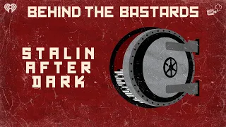 Stalin: After Dark | BEHIND THE BASTARDS