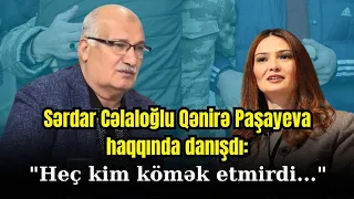 Sərdar Cəlaloğlu Qənirə Paşayeva haqqında nələr dedi?