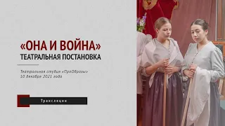 Театральная постановка «Она и война» / Театральная студия «ПроОбразы»