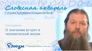 О значении встреч в человеческой жизни. Св. Артемий Владимиров. Словесная Акварель