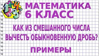 КАК ИЗ СМЕШАННОГО ЧИСЛА ВЫЧЕСТЬ ОБЫКНОВЕННУЮ ДРОБЬ? Примеры | МАТЕМАТИКА 6 класс