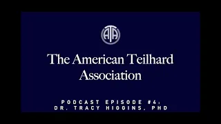 The American Teilhard Association Podcast: Episode #4: Dr. Tracy Higgins, PhD