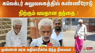 கலெக்டர் அலுவலகத்தில் கண்ணீரோடு நிற்கும் வயதான தந்தை..!! முன்னாள் அரசு அதிகாரிக்கே இந்த நிலையா..?