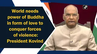 World needs power of Buddha in form of love to conquer forces of violence: President Kovind