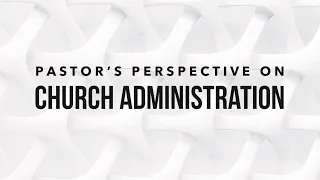 Pastor's Perspective on Church Administration Part 1