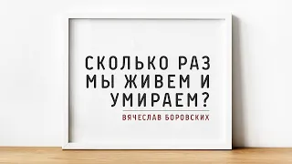 Вячеслав Боровских - Сколько раз мы живем и умираем?