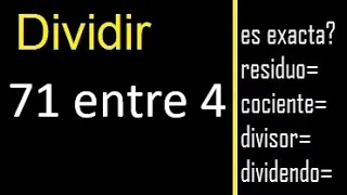 Dividir 71 entre 4 , residuo , es exacta o inexacta la division , cociente dividendo divisor ?