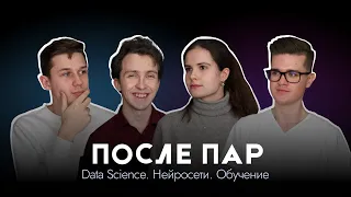 ПОСЛЕ ПАР о нейросетях, Data Science и обучении