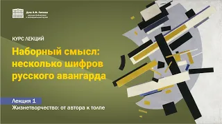 Наборный смысл: несколько шифров русского авангарда. Лекция 1. Жизнетворчество: от автора к толпе.