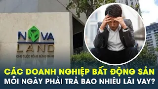 Novaland và các đại gia bất động sản mỗi ngày phải trả mấy tỷ đồng lãi vay?  | CafeLand