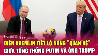 Điện Kremlin tiết lộ nóng “quan hệ” giữa Tổng thống Putin và ông Trump