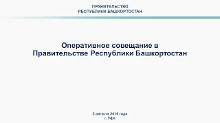 Оперативное совещание в Правительстве Республики Башкортостан: прямая трансляция 5 августа 2019 года