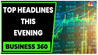 Here Are Top Headlines Of The Evening | Business 360 | Business News | CNBC-TV18