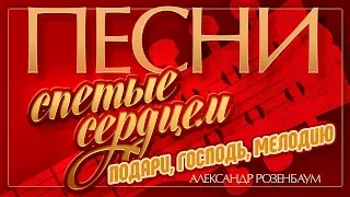 ПЕСНИ, СПЕТЫЕ СЕРДЦЕМ ♥ АЛЕКСАНДР РОЗЕНБАУМ — ПОДАРИ, ГОСПОДЬ, МЕЛОДИЮ ♦