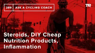 Steroids, DIY Cheap Nutrition Products, Inflammation and More – Ask a Cycling Coach 289