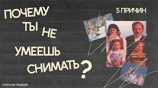 ПЯТЬ ПРИЧИН, ПОЧЕМУ ТЫ НЕ УМЕЕШЬ СНИМАТЬ