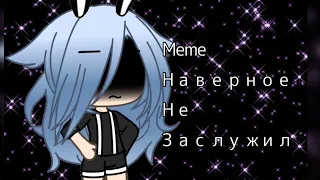 ~{Meme}~Наверное не заслужил....