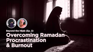 Overcoming Ramadan Procrastination and Burnout | (Ep. 2) Beyond the Hijab FULL PODCAST