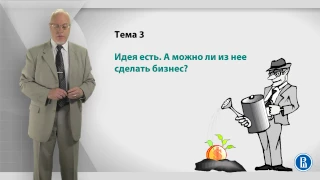 Курс лекций «Создание нового бизнеса». Лекция 3: Идея есть. А можно ли из нее сделать бизнес?