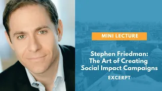 Stephen Friedman: The Art of Creating Social Impact Campaigns [Excerpt]