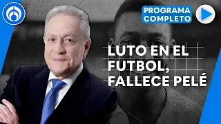 Luto en el futbol, fallece Pelé a los 82 años | PROGRAMA COMPLETO | 28/12/22