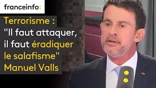 "Il faut attaquer, il faut éradiquer le salafisme" Manuel Valls