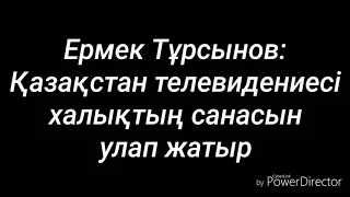 Ермек Тұрсынов: Қазақстан телевидениесі халықтың санасын улап жатыр