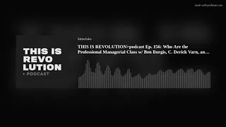 THIS IS REVOLUTIONpodcast Ep. 156: Who Are the Professional Managerial Class w/ Ben Burgis, C. Deric