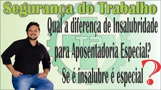 Qual a diferença de Insalubridade para Aposentadoria Especial? Se é insalubre é especial?