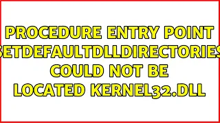 procedure entry point setdefaultdlldirectories could not be located kernel32.dll