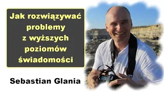 Jak rozwiązywać problemy z wyższych poziomów świadomości - Sebastian Glania