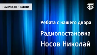 Николай Носов. Ребята с нашего двора. Радиопостановка по рассказам