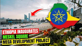 Ethiopia Inaugurates Meskel Square Mega Development Project