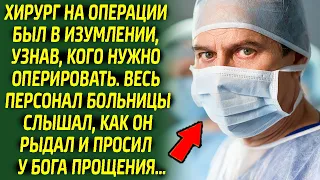 Хирург на операции был в изумлении, узнав, кого он оперирует. Через слёзы он просил у Бога прощения.