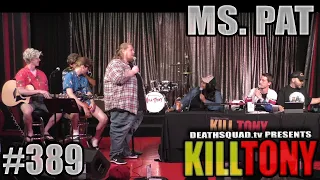 KILL TONY #389 - MS PAT