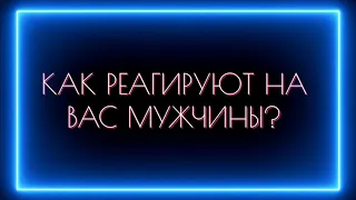 КАК РЕАГИРУЮТ НА ВАС МУЖЧИНЫ?