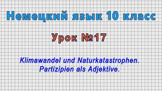 Немецкий язык 10 класс (Урок№17 - Klimawandel und Naturkatastrophen. Partizipien als Adjektive.)