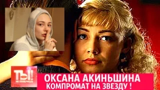 Ты не поверишь !  ОКСАНА АКИНЬШИНА БОИТСЯ СВОЕГО ПРОШЛОГО ? КОМПРОМАТ НА ЗВЕЗДУ !