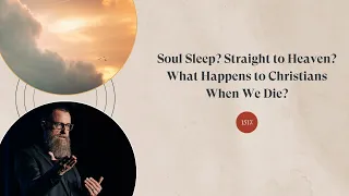 Soul Sleep? Straight to Heaven? What Happens to Christians When We Die?