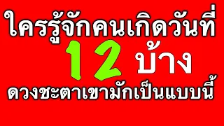 ดวงชะตาคนเกิดวันที่ 12 ดูได้ทั้งตัวเรา แฟน เพื่อน หัวหน้าและคนรอบตัวที่เกิดวันนี้ by ณัฐ นรรัตน์