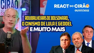 REACT DO CIRÃO - 05/07/2022 | ROUBALHEIRAS DE BOLSONARO, O CINISMO DE LULA E GEDDEL E MUITO MAIS