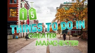 Top 15 Places To Visit In Greater Manchester