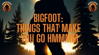 Bigfoot: Things That Make You Go Hmmmm