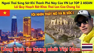 Người Thái Sửng Sốt Khi Thành Phố Này Của VN Lọt TOP 3 ASEAN: Lối Quy Hoạch Rất Khác TL Của Tôi