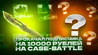 ПРОКАЧАЛ ПОДПИСЧИКА НА 10000 РУБЛЕЙ НА CASE-BATTLE!